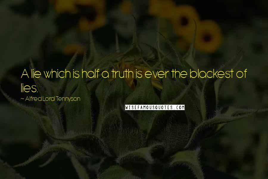 Alfred Lord Tennyson Quotes: A lie which is half a truth is ever the blackest of lies.