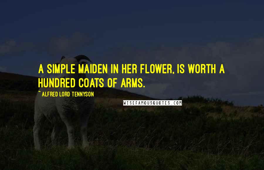 Alfred Lord Tennyson Quotes: A simple maiden in her flower, Is worth a hundred coats of arms.