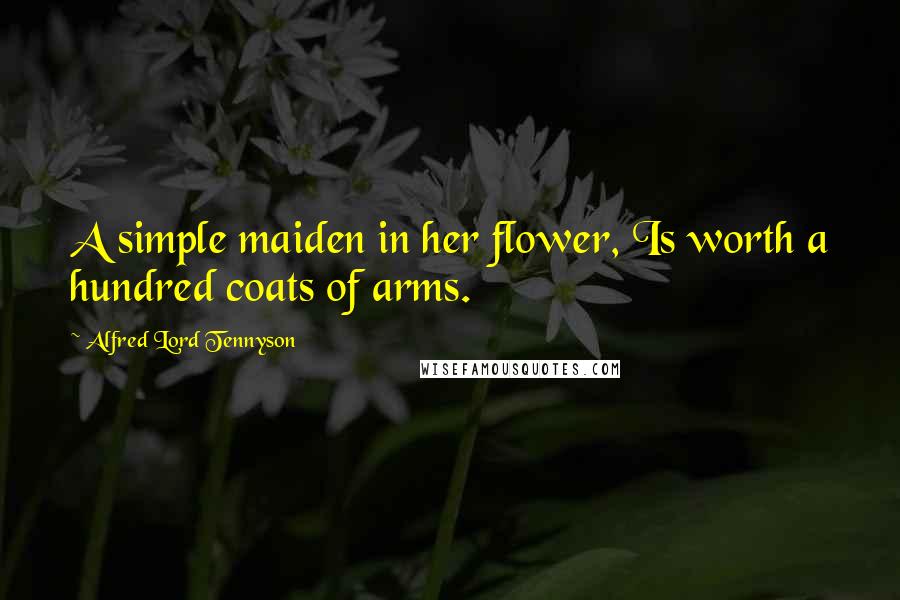 Alfred Lord Tennyson Quotes: A simple maiden in her flower, Is worth a hundred coats of arms.