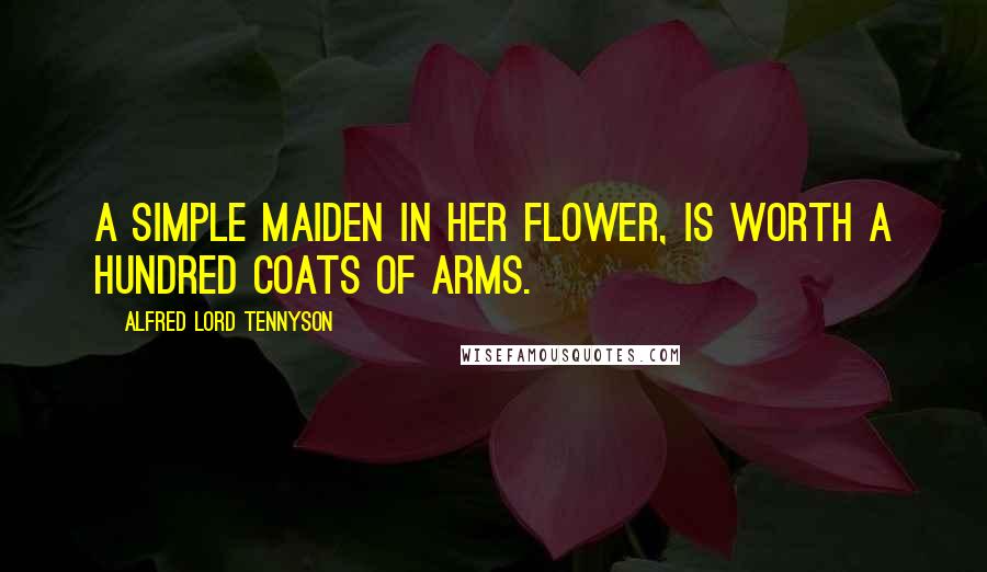 Alfred Lord Tennyson Quotes: A simple maiden in her flower, Is worth a hundred coats of arms.