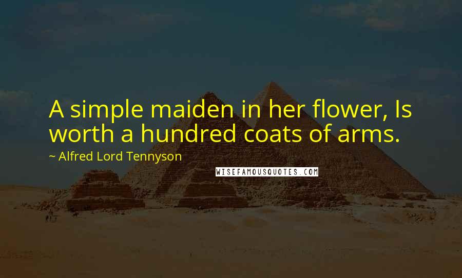 Alfred Lord Tennyson Quotes: A simple maiden in her flower, Is worth a hundred coats of arms.