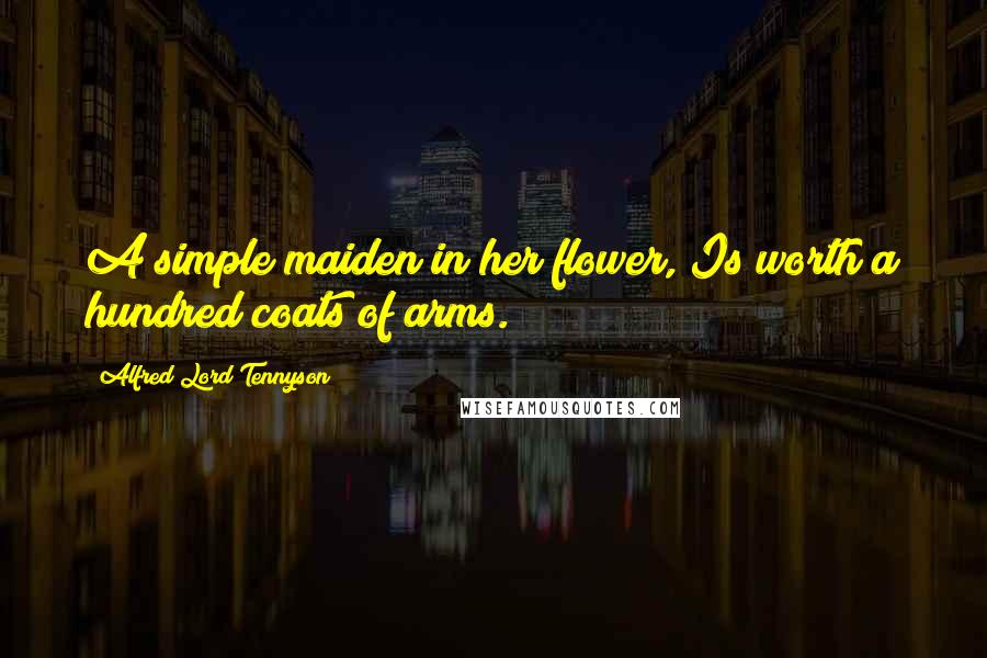 Alfred Lord Tennyson Quotes: A simple maiden in her flower, Is worth a hundred coats of arms.