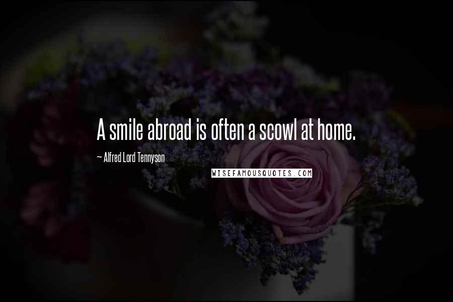 Alfred Lord Tennyson Quotes: A smile abroad is often a scowl at home.