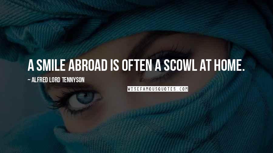 Alfred Lord Tennyson Quotes: A smile abroad is often a scowl at home.