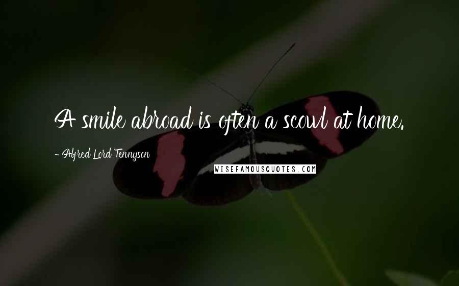 Alfred Lord Tennyson Quotes: A smile abroad is often a scowl at home.