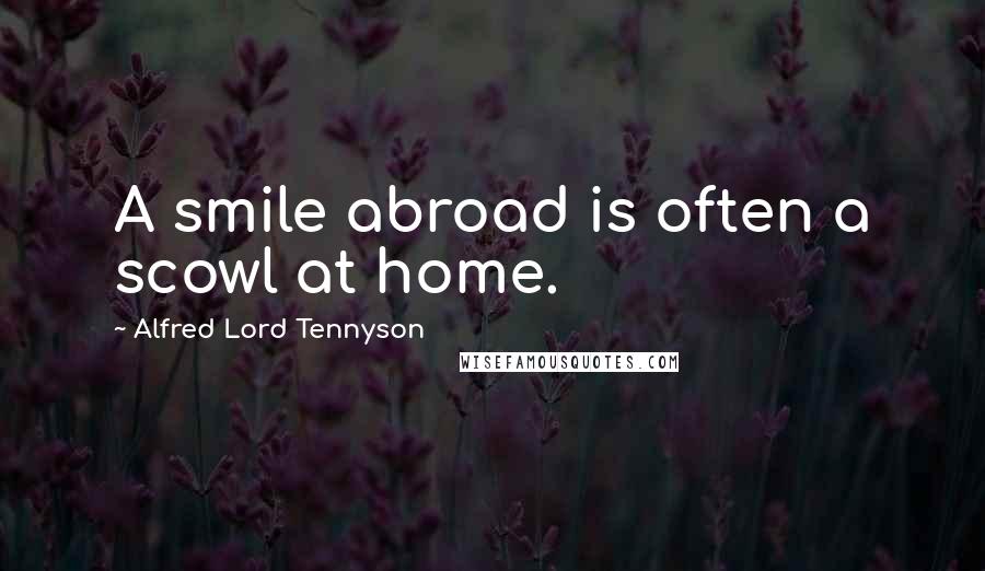 Alfred Lord Tennyson Quotes: A smile abroad is often a scowl at home.