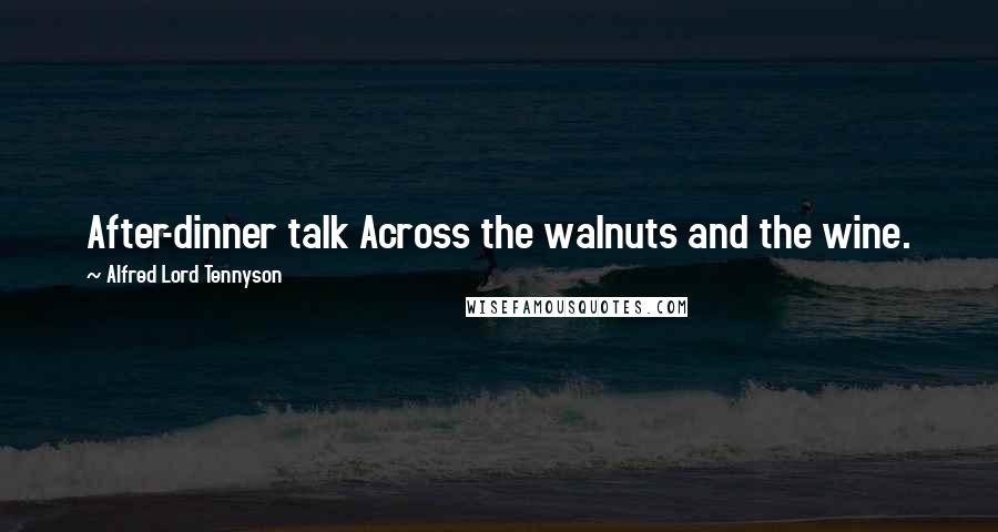 Alfred Lord Tennyson Quotes: After-dinner talk Across the walnuts and the wine.