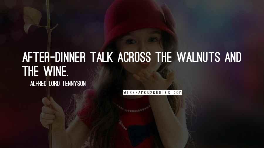 Alfred Lord Tennyson Quotes: After-dinner talk Across the walnuts and the wine.