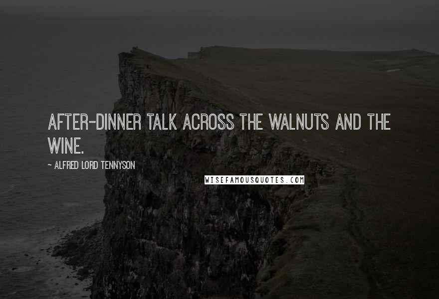 Alfred Lord Tennyson Quotes: After-dinner talk Across the walnuts and the wine.