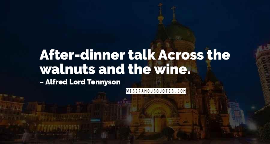 Alfred Lord Tennyson Quotes: After-dinner talk Across the walnuts and the wine.
