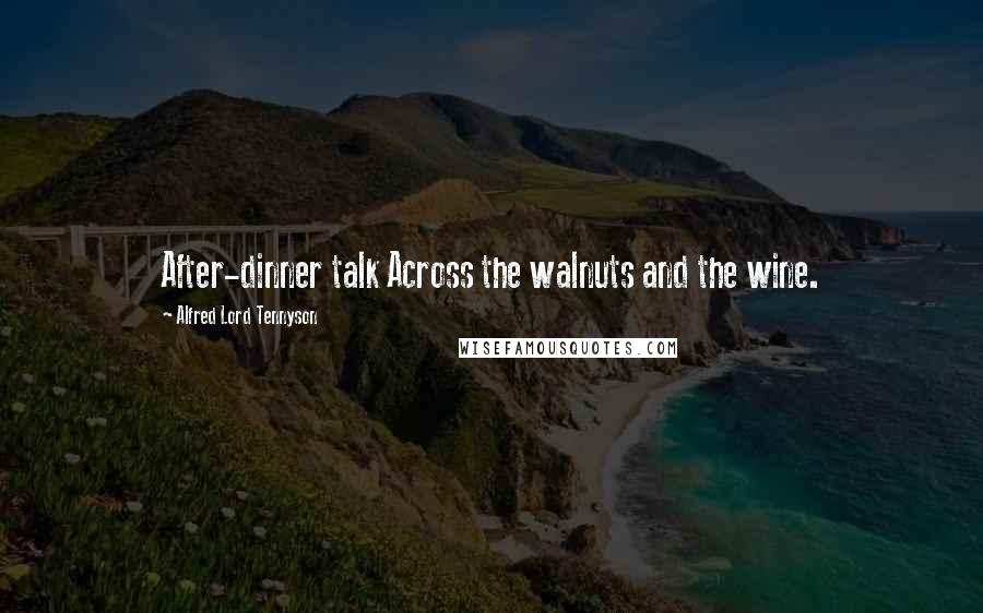 Alfred Lord Tennyson Quotes: After-dinner talk Across the walnuts and the wine.