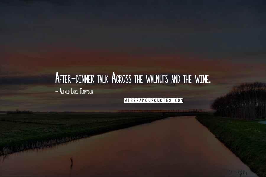 Alfred Lord Tennyson Quotes: After-dinner talk Across the walnuts and the wine.