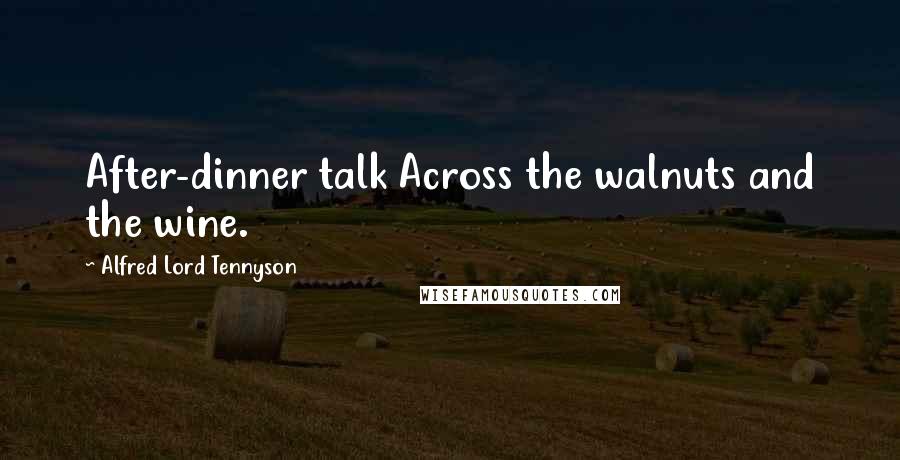 Alfred Lord Tennyson Quotes: After-dinner talk Across the walnuts and the wine.
