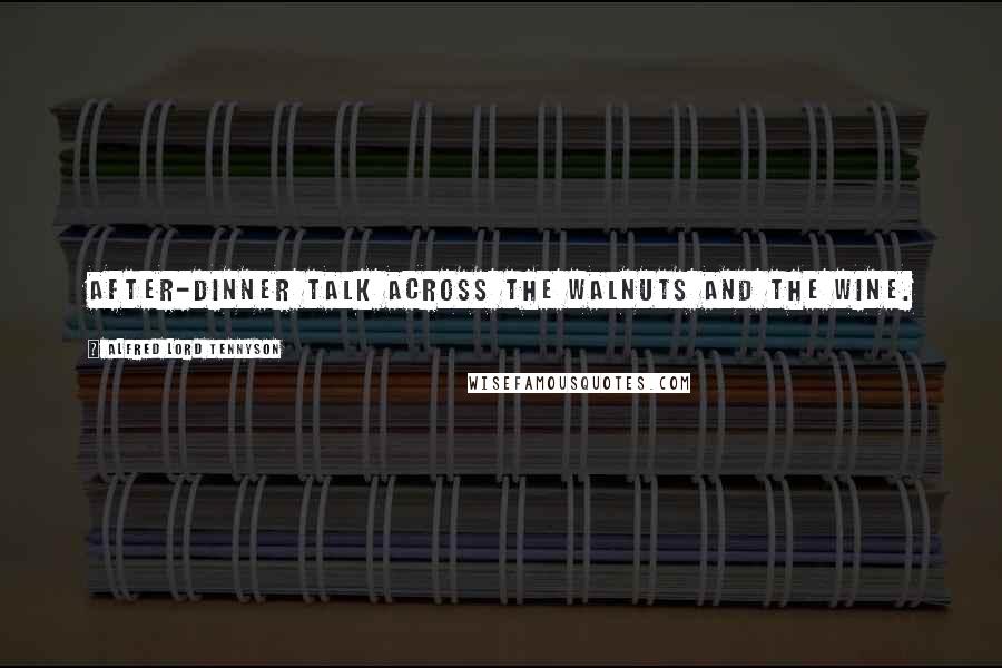Alfred Lord Tennyson Quotes: After-dinner talk Across the walnuts and the wine.
