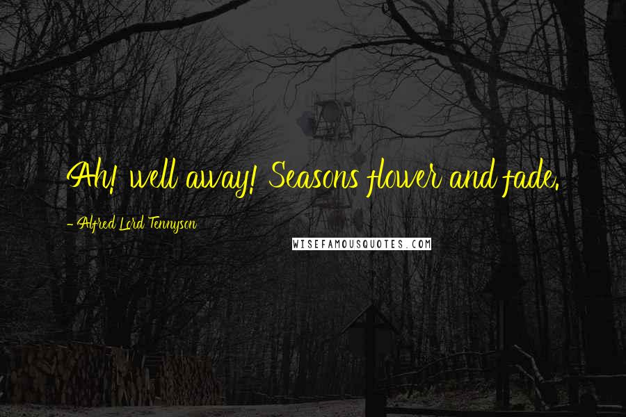 Alfred Lord Tennyson Quotes: Ah! well away! Seasons flower and fade.