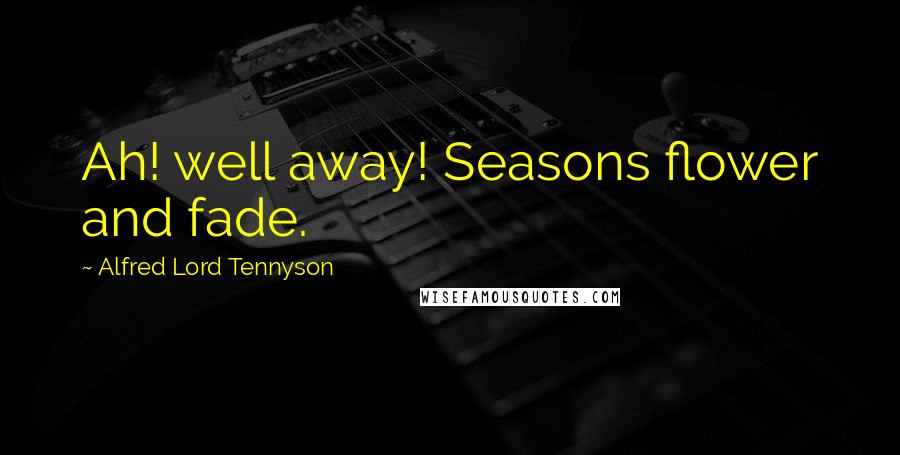 Alfred Lord Tennyson Quotes: Ah! well away! Seasons flower and fade.