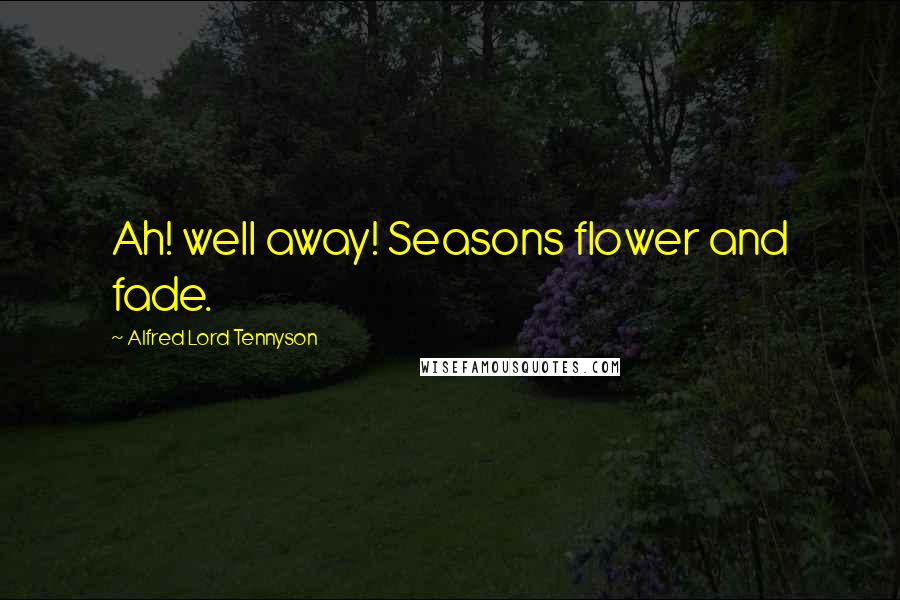 Alfred Lord Tennyson Quotes: Ah! well away! Seasons flower and fade.