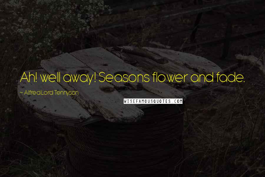 Alfred Lord Tennyson Quotes: Ah! well away! Seasons flower and fade.