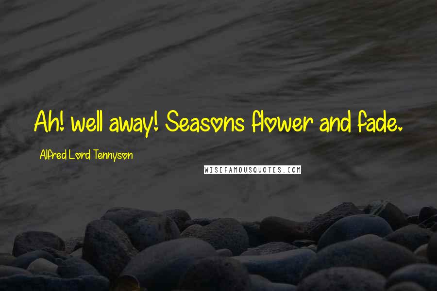 Alfred Lord Tennyson Quotes: Ah! well away! Seasons flower and fade.