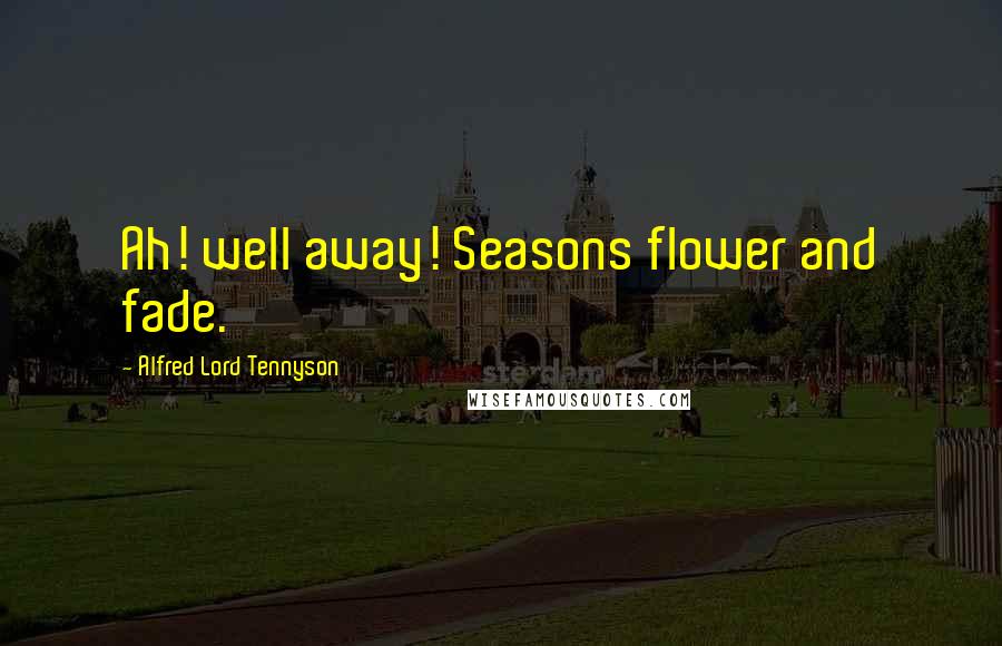 Alfred Lord Tennyson Quotes: Ah! well away! Seasons flower and fade.