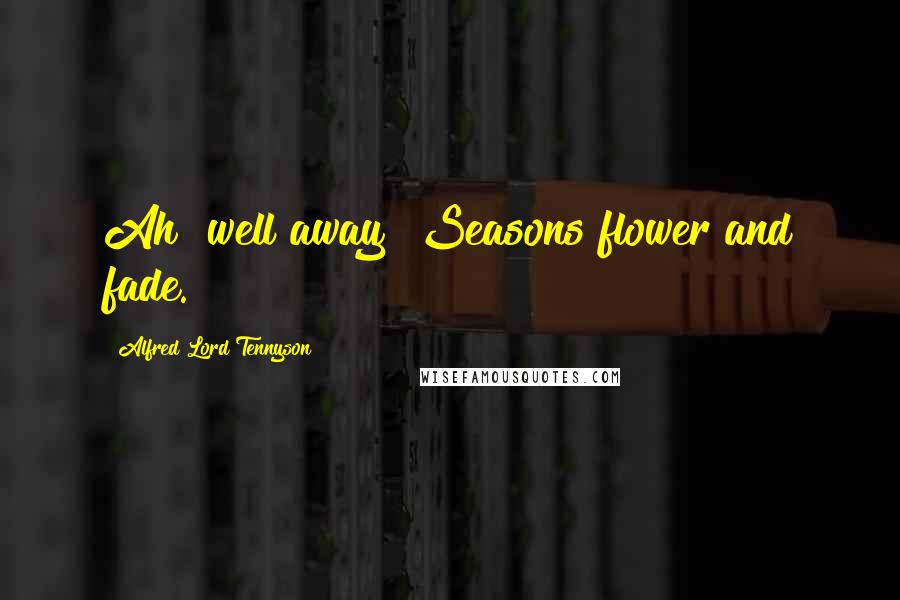 Alfred Lord Tennyson Quotes: Ah! well away! Seasons flower and fade.