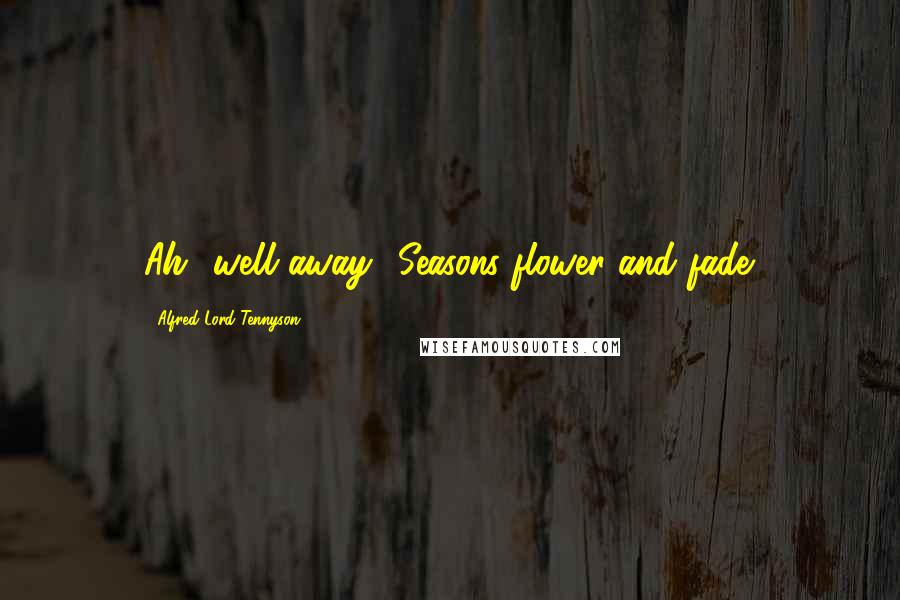 Alfred Lord Tennyson Quotes: Ah! well away! Seasons flower and fade.