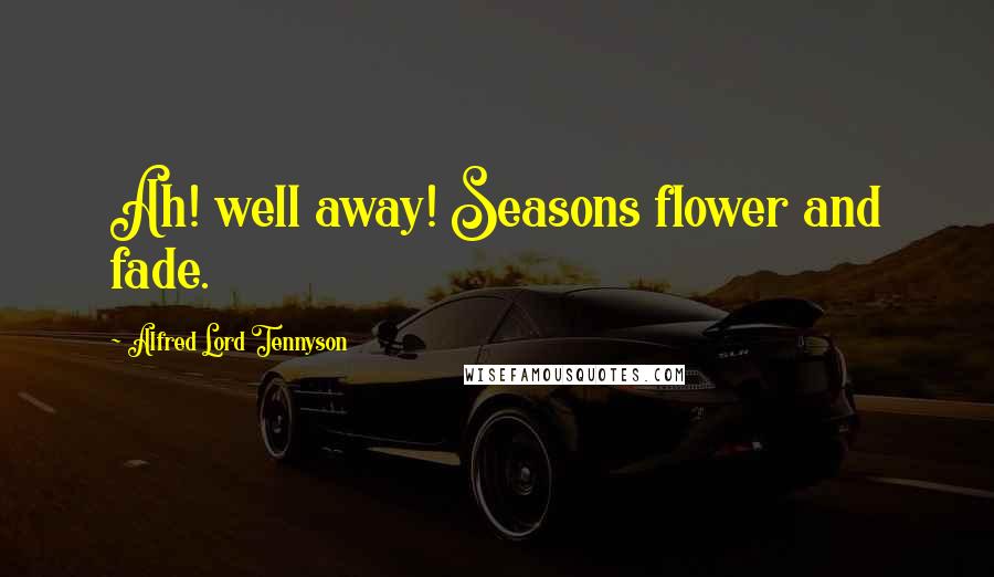 Alfred Lord Tennyson Quotes: Ah! well away! Seasons flower and fade.