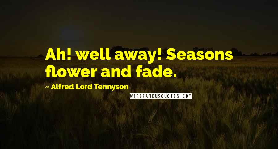 Alfred Lord Tennyson Quotes: Ah! well away! Seasons flower and fade.