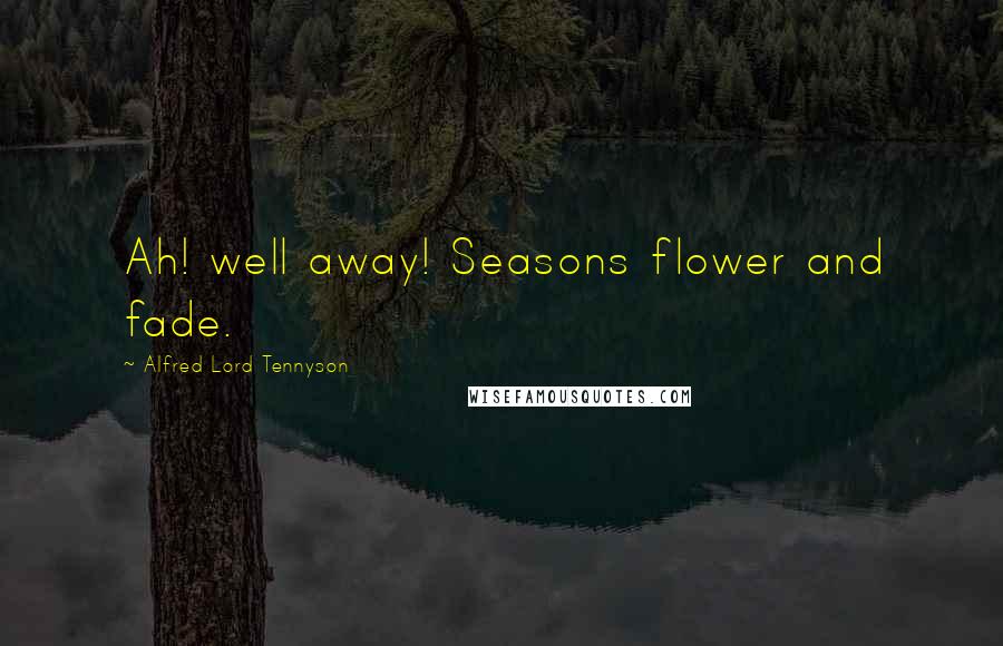 Alfred Lord Tennyson Quotes: Ah! well away! Seasons flower and fade.