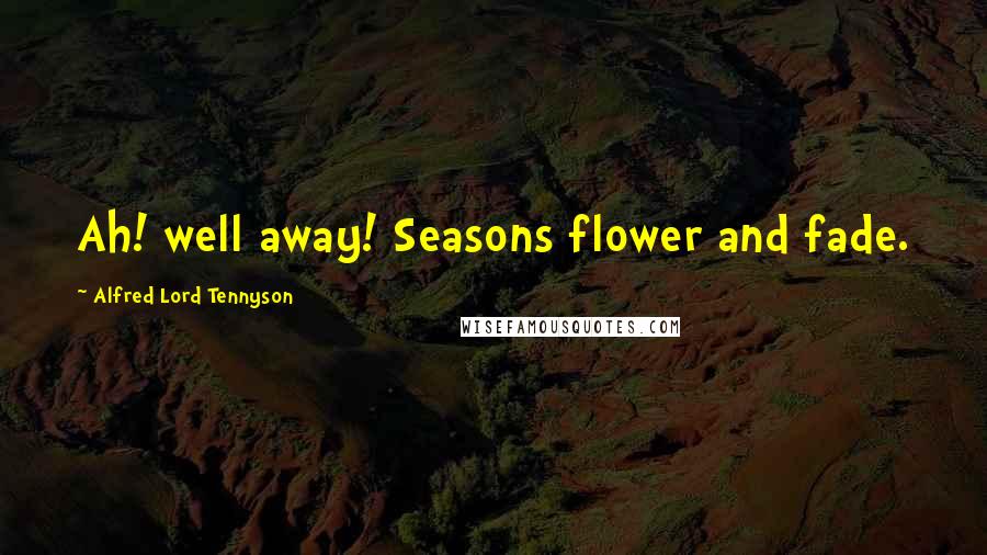 Alfred Lord Tennyson Quotes: Ah! well away! Seasons flower and fade.