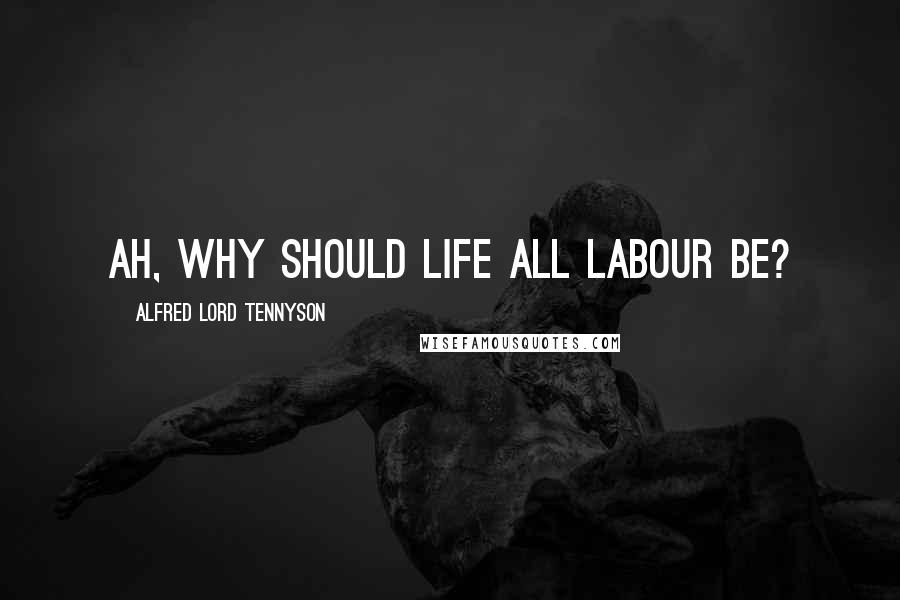 Alfred Lord Tennyson Quotes: Ah, why Should life all labour be?