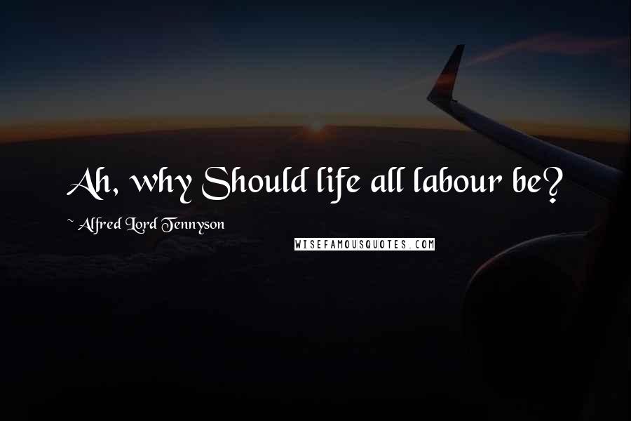 Alfred Lord Tennyson Quotes: Ah, why Should life all labour be?