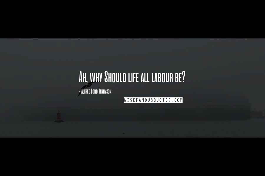 Alfred Lord Tennyson Quotes: Ah, why Should life all labour be?