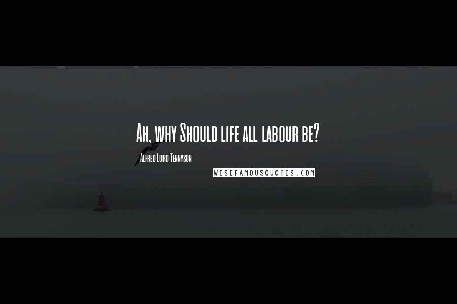 Alfred Lord Tennyson Quotes: Ah, why Should life all labour be?