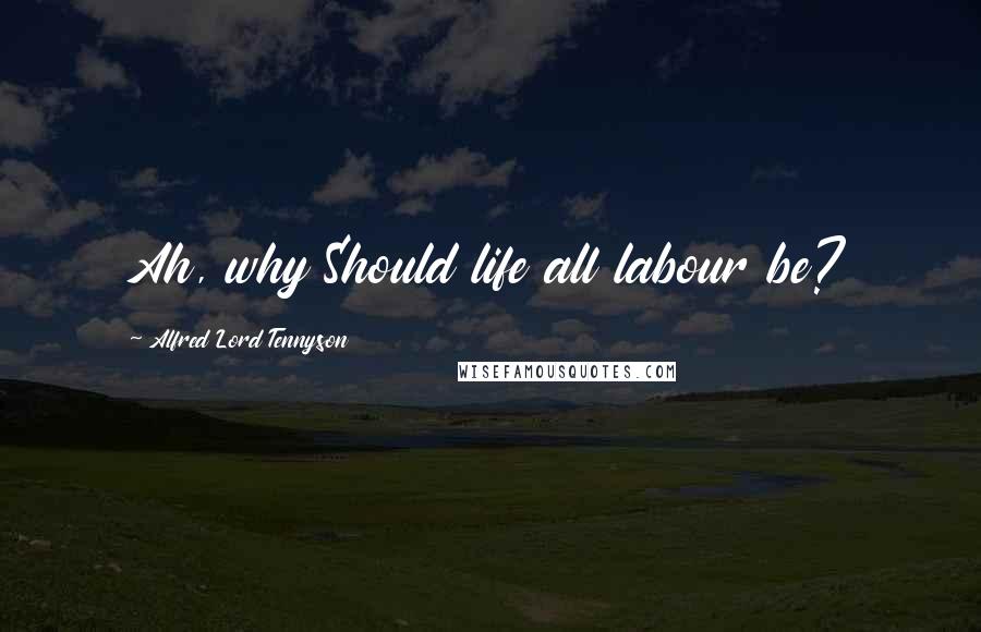 Alfred Lord Tennyson Quotes: Ah, why Should life all labour be?