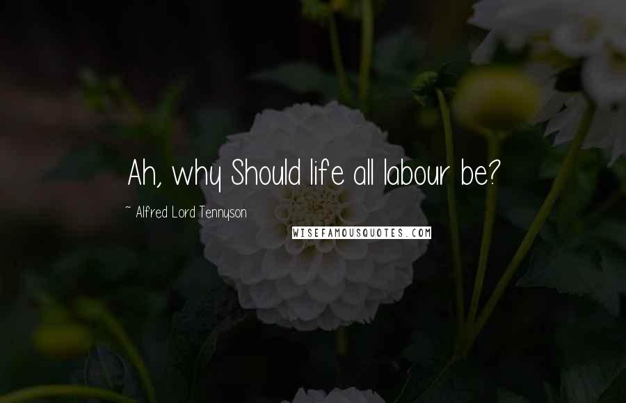 Alfred Lord Tennyson Quotes: Ah, why Should life all labour be?