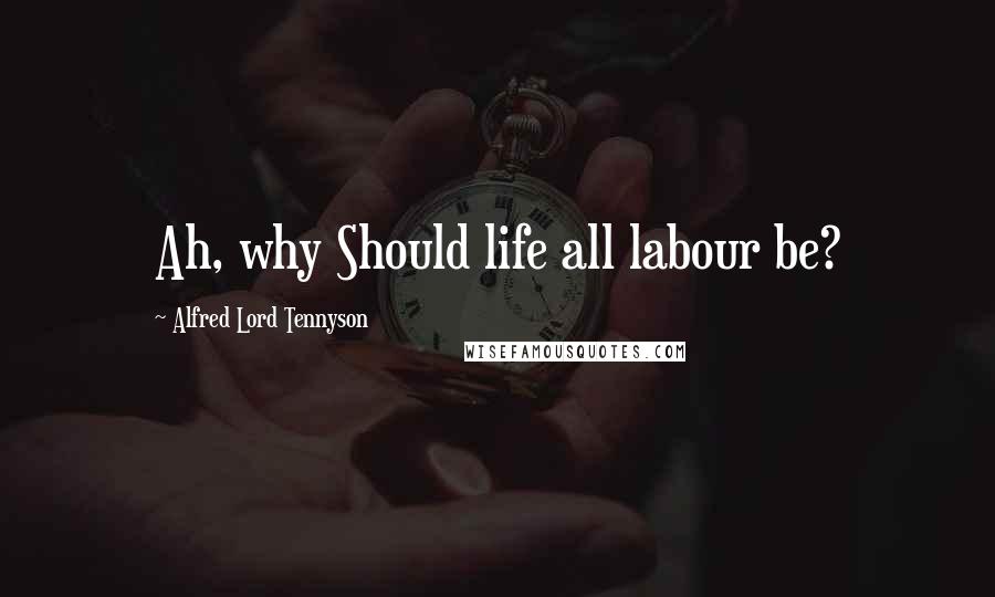 Alfred Lord Tennyson Quotes: Ah, why Should life all labour be?