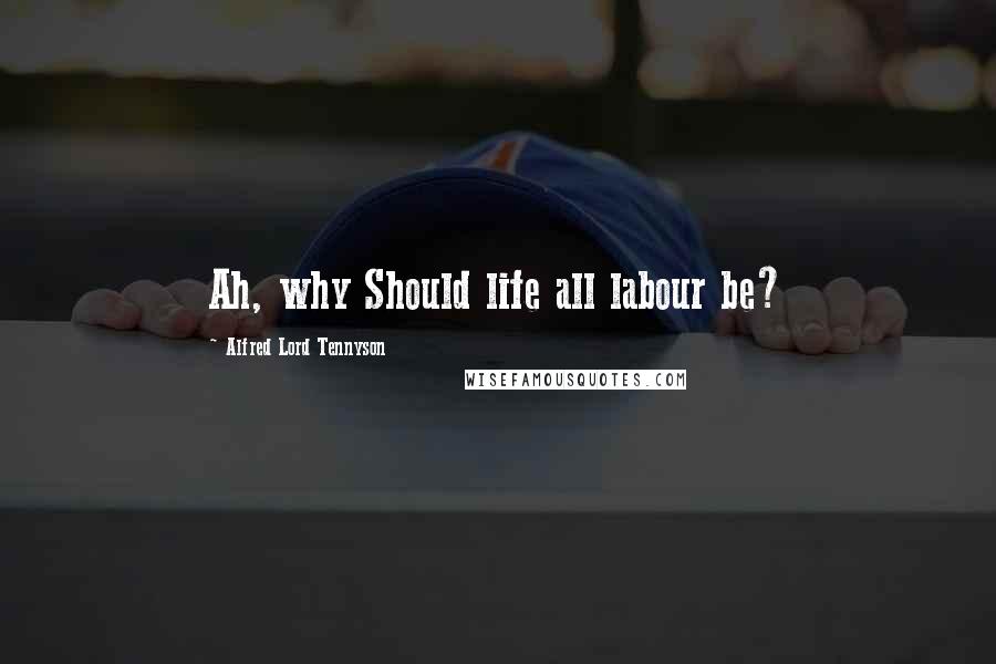 Alfred Lord Tennyson Quotes: Ah, why Should life all labour be?