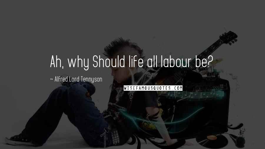 Alfred Lord Tennyson Quotes: Ah, why Should life all labour be?