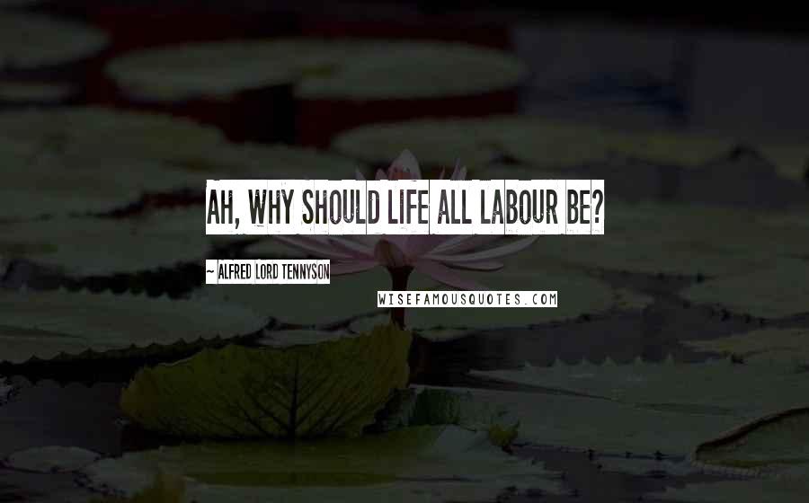 Alfred Lord Tennyson Quotes: Ah, why Should life all labour be?