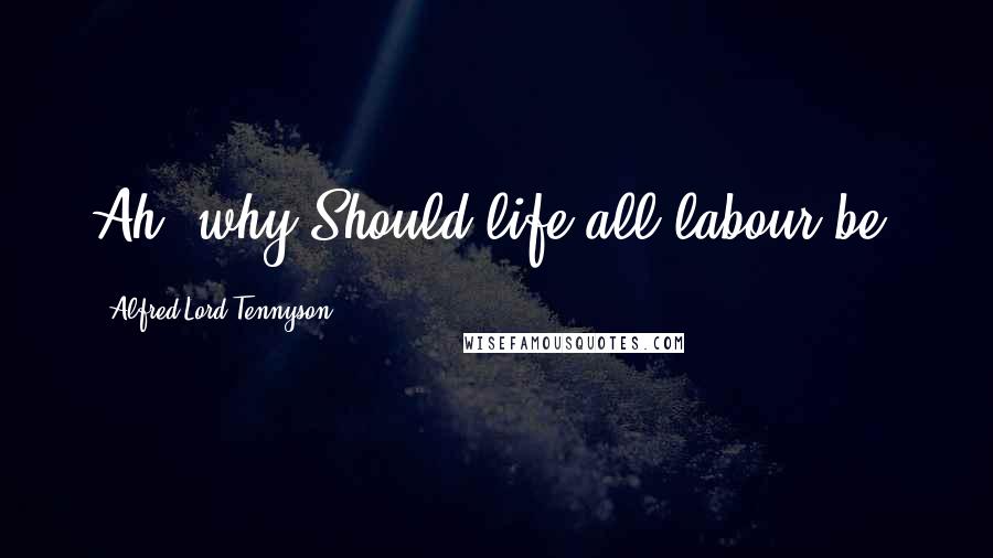 Alfred Lord Tennyson Quotes: Ah, why Should life all labour be?