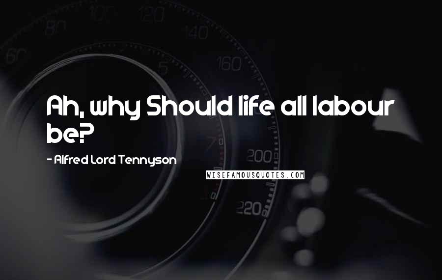 Alfred Lord Tennyson Quotes: Ah, why Should life all labour be?