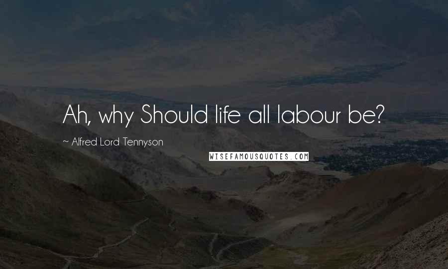 Alfred Lord Tennyson Quotes: Ah, why Should life all labour be?