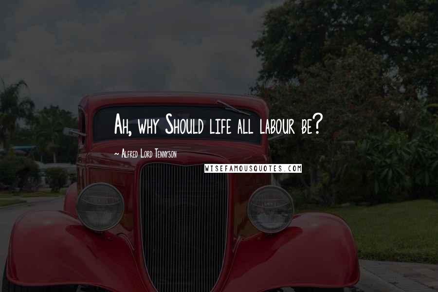 Alfred Lord Tennyson Quotes: Ah, why Should life all labour be?