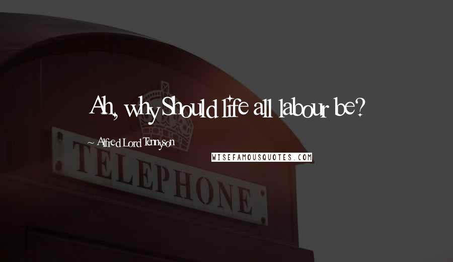 Alfred Lord Tennyson Quotes: Ah, why Should life all labour be?