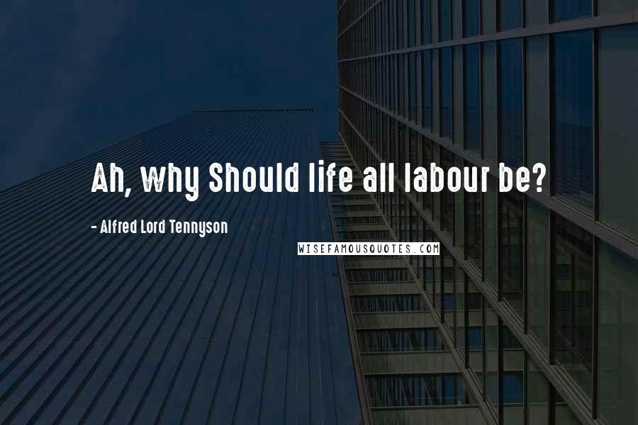 Alfred Lord Tennyson Quotes: Ah, why Should life all labour be?