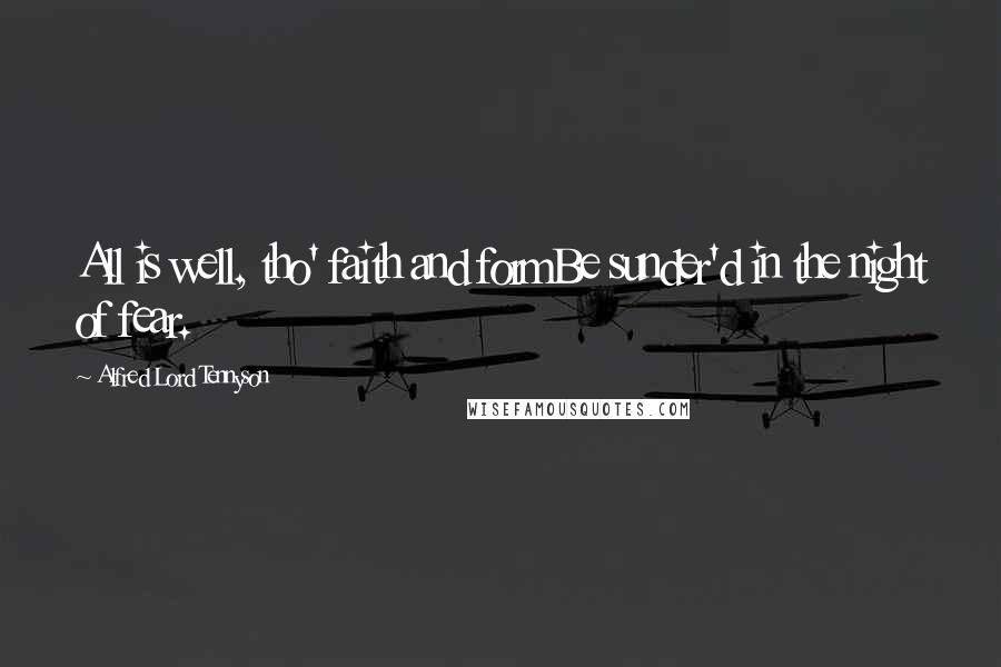 Alfred Lord Tennyson Quotes: All is well, tho' faith and formBe sunder'd in the night of fear.