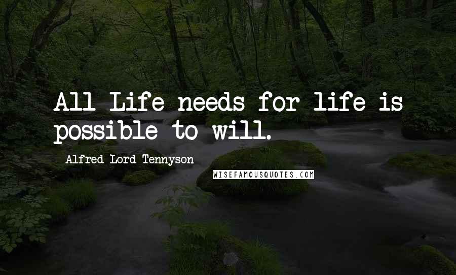 Alfred Lord Tennyson Quotes: All Life needs for life is possible to will.