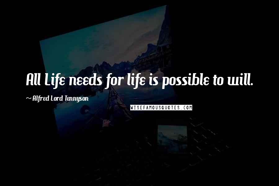 Alfred Lord Tennyson Quotes: All Life needs for life is possible to will.