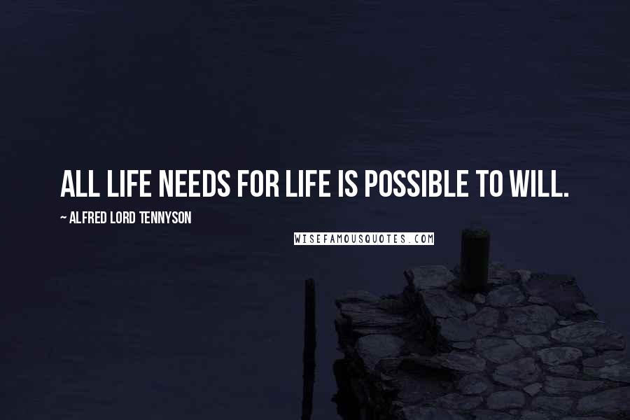 Alfred Lord Tennyson Quotes: All Life needs for life is possible to will.